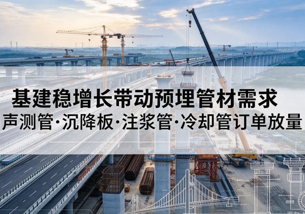 河曲基建稳增长带动预埋监测管材需求，声测管、沉降板、注浆管订单持续放量