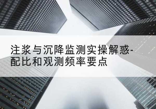 河曲水泥浆配比不当会不会造成注浆管堵管？-注浆与沉降监测实操解惑-配比和观测频率要点